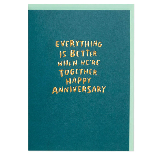 Everything is better when we're together. Happy Anniversary'
